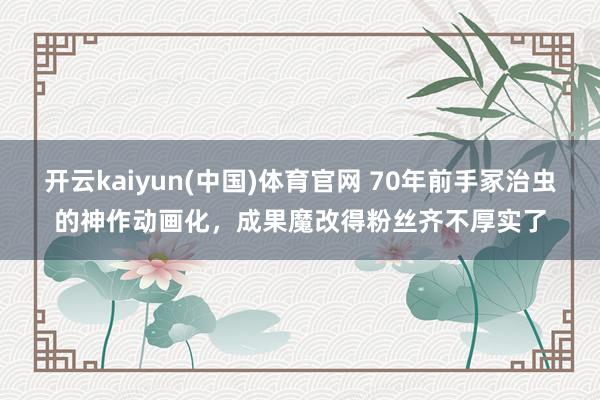 开云kaiyun(中国)体育官网 70年前手冢治虫的神作动画化，成果魔改得粉丝齐不厚实了