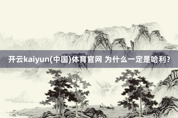 开云kaiyun(中国)体育官网 为什么一定是哈利？