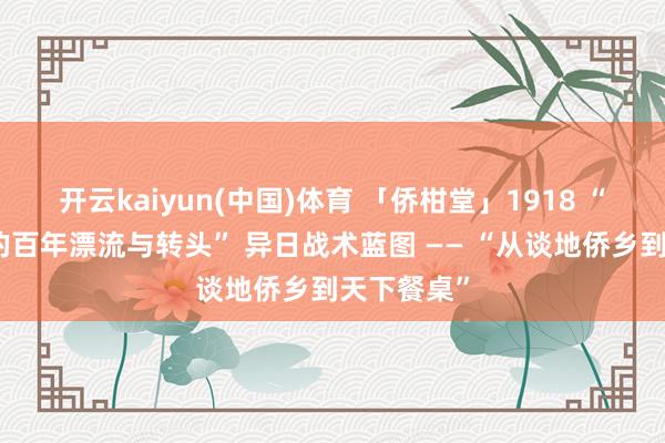 开云kaiyun(中国)体育 「侨柑堂」1918 “一派陈皮的百年漂流与转头” 异日战术蓝图 —— “从谈地侨乡到天下餐桌”