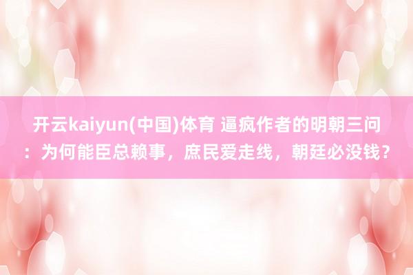 开云kaiyun(中国)体育 逼疯作者的明朝三问：为何能臣总赖事，庶民爱走线，朝廷必没钱？