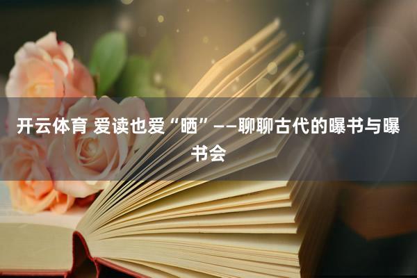开云体育 爱读也爱“晒”——聊聊古代的曝书与曝书会
