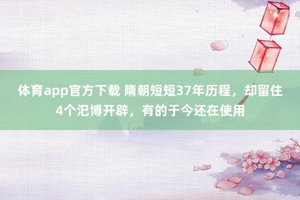 体育app官方下载 隋朝短短37年历程，却留住4个汜博开辟，有的于今还在使用