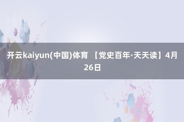 开云kaiyun(中国)体育 【党史百年·天天读】4月26日