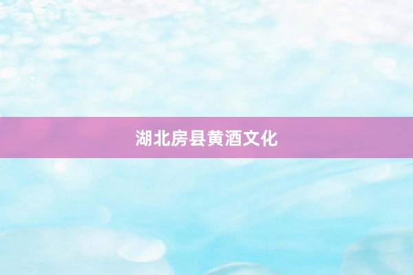 湖北房县黄酒文化