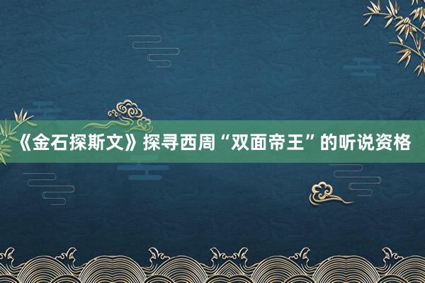 《金石探斯文》探寻西周“双面帝王”的听说资格