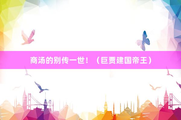 商汤的别传一世！（巨贾建国帝王）