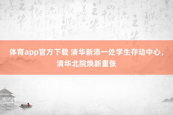 体育app官方下载 清华新添一处学生存动中心，清华北院焕新重张