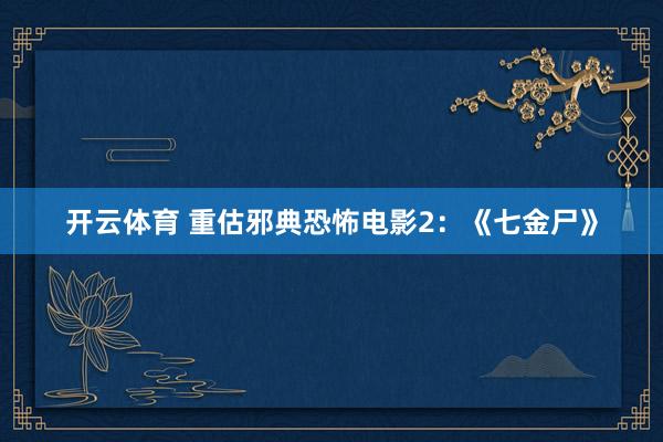 开云体育 重估邪典恐怖电影2：《七金尸》