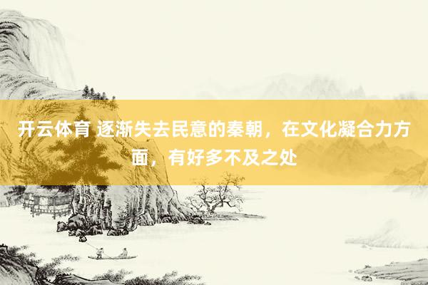 开云体育 逐渐失去民意的秦朝，在文化凝合力方面，有好多不及之处