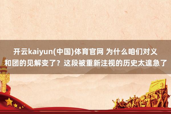 开云kaiyun(中国)体育官网 为什么咱们对义和团的见解变了？这段被重新注视的历史太遑急了