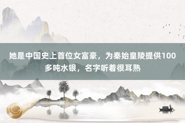 她是中国史上首位女富豪，为秦始皇陵提供100多吨水银，名字听着很耳熟