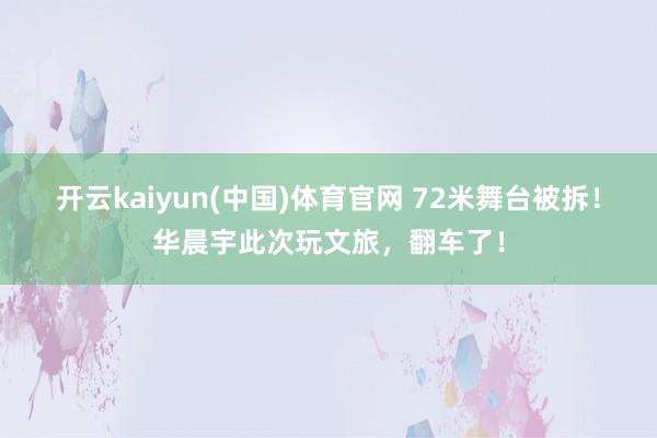 开云kaiyun(中国)体育官网 72米舞台被拆！华晨宇此次玩文旅，翻车了！