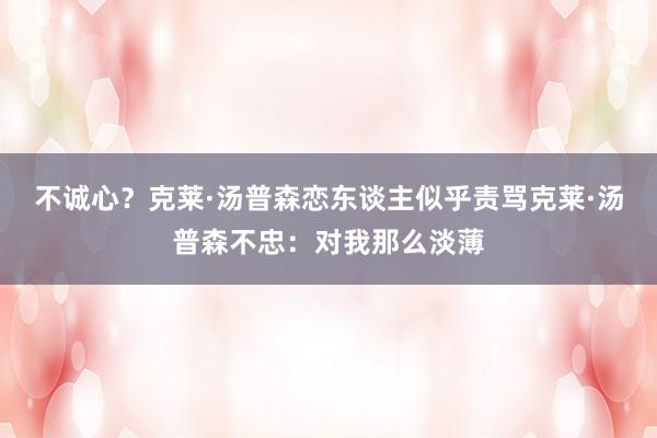 不诚心？克莱·汤普森恋东谈主似乎责骂克莱·汤普森不忠：对我那么淡薄