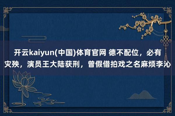开云kaiyun(中国)体育官网 德不配位，必有灾殃，<a href=