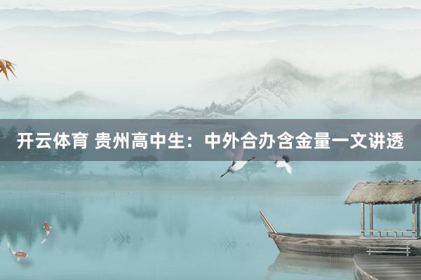 开云体育 贵州高中生：中外合办含金量一文讲透