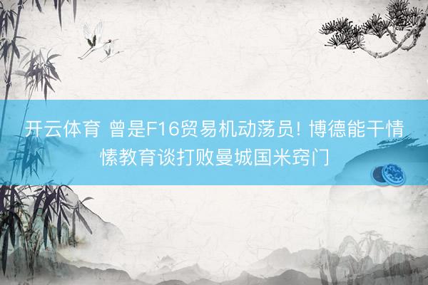 开云体育 曾是F16贸易机动荡员! 博德能干情愫教育谈打败曼城国米窍门