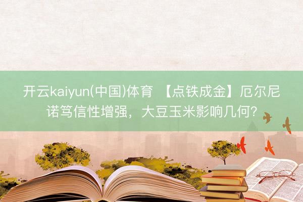开云kaiyun(中国)体育 【点铁成金】厄尔尼诺笃信性增强，大豆玉米影响几何？