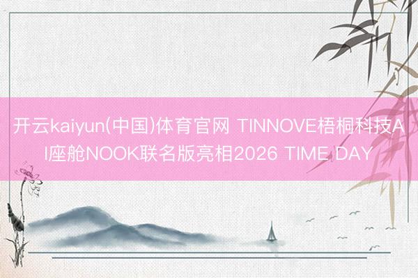 开云kaiyun(中国)体育官网 TINNOVE梧桐科技AI座舱NOOK联名版亮相2026 TIME DAY