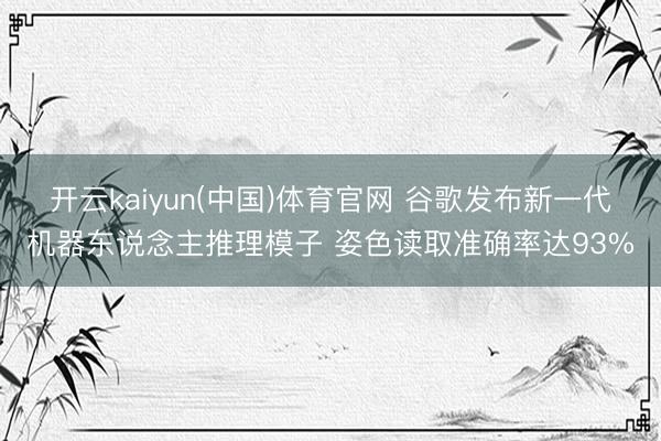 开云kaiyun(中国)体育官网 谷歌发布新一代机器东说念主推理模子 姿色读取准确率达93%